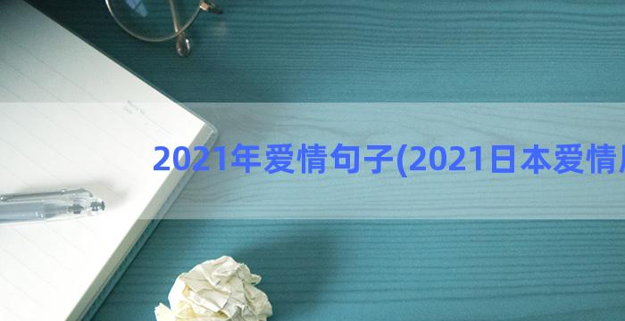 2021年爱情句子(2021日本爱情剧)