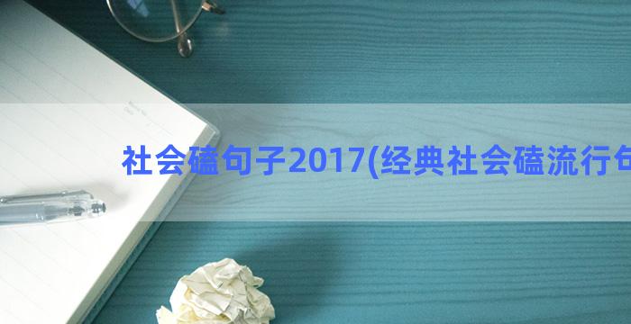 社会磕句子2017(经典社会磕流行句子)